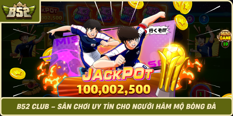 B52 Club San Choi Uy Tin Cho Nguoi Ham Mo Bong Da