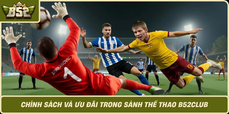 Chinh Sach Va Uu Dai Trong Sanh The Thao B52Club 1