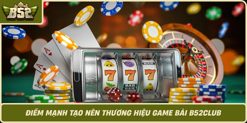 Diem Manh Tao Nen Thuong Hieu Game Bai B52Club 1