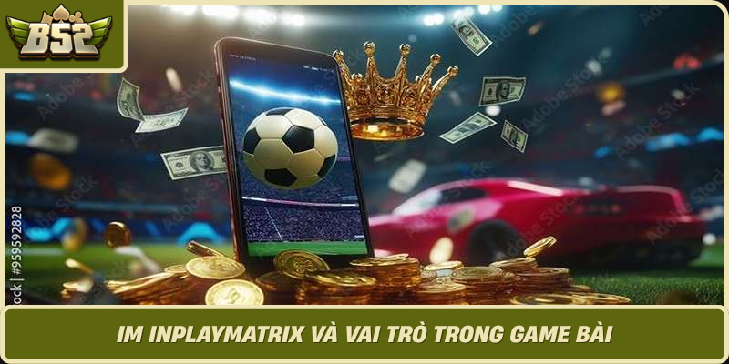 Im Inplaymatrix Va Vai Tro Trong Game Bai