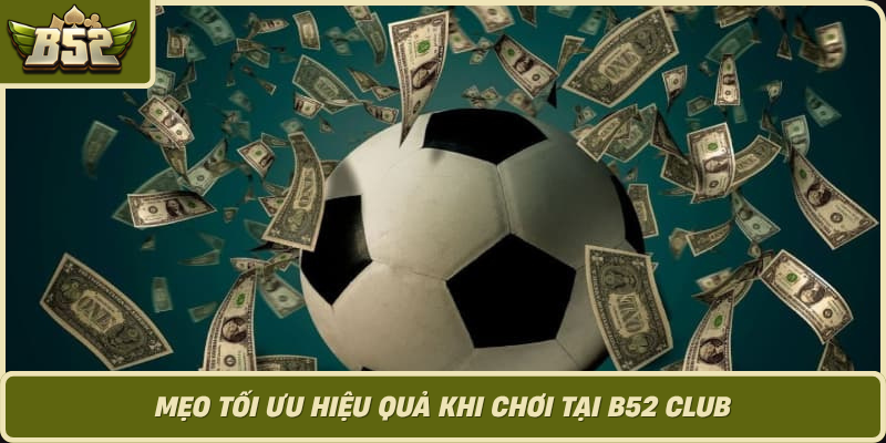 Meo Toi Uu Hieu Qua Khi Choi Tai B52 Club