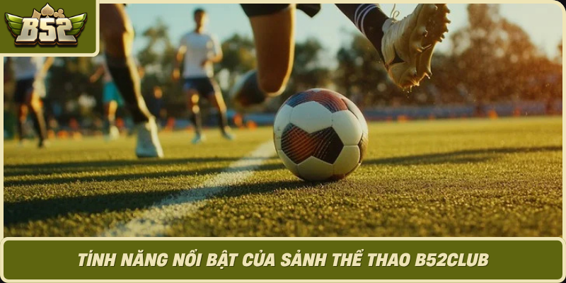 Tinh Nang Noi Bat Cua Sanh The Thao B52Club 1